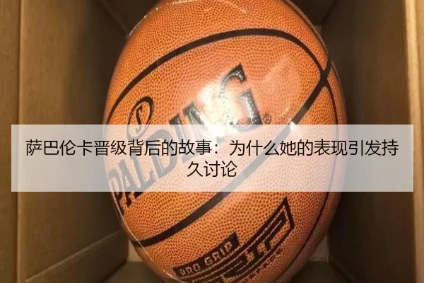 萨巴伦卡晋级背后的故事：为什么她的表现引发持久讨论 | yuntiyu